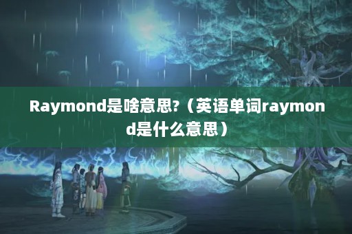 Raymondɶ˼?Ӣﵥraymondʲô˼