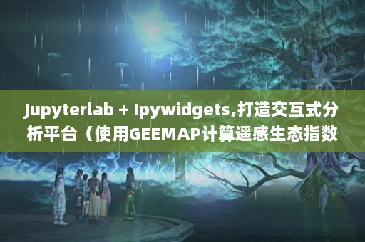 Jupyterlab + Ipywidgets,콻ʽƽ̨ʹGEEMAPңָ̬(RSEI)ͨؼΪҳAPP_ٶ...