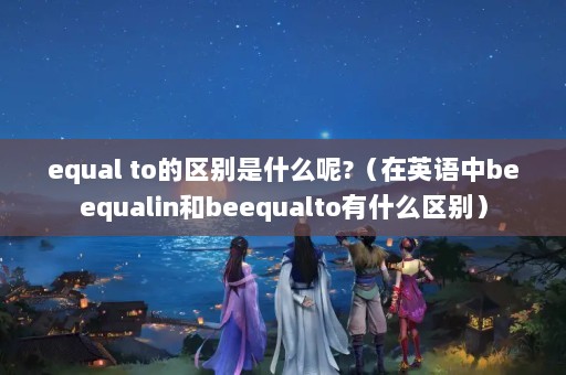 equal toʲô?Ӣbeequalinbeequaltoʲô