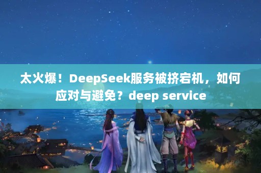 ̫𱬣DeepSeek񱻼崻Ӧ⣿deep service