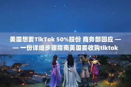 ҪTikTok 50%ɷ 񲿻Ӧ  һϸָҪչtiktok