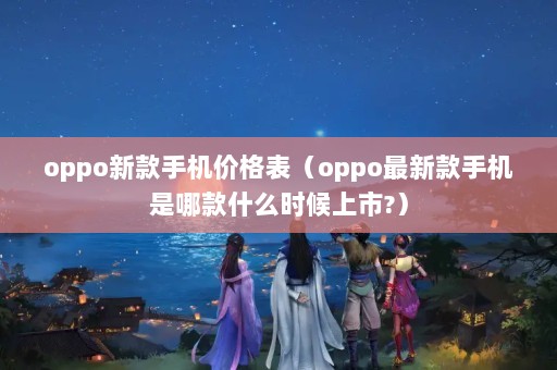 oppo¿ֻ۸oppo¿ֻĿʲôʱ?